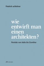 Friedrich Achleitner. Wie entwirft man einen Arc - Portrats von Aalto bis Zumthor