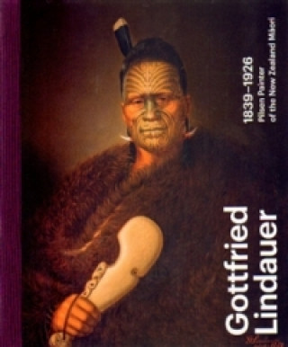 Gottfried Lindauer 1839-1926. Pilsen Painter of the New Zealand Maori