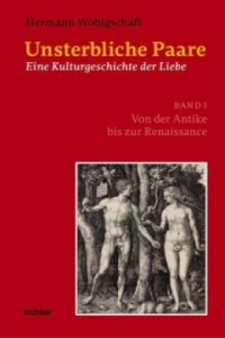 Unsterbliche Paare: Eine Kulturgeschichte der Liebe. Bd.1