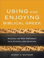 Using and Enjoying Biblical Greek - Reading the New Testament with Fluency and Devotion