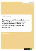 Management Und Kommunikation Von Wissen in Netzwerkorganisationen. M glichkeiten Und Grenzen Aus Transaktionskostentheoretischer Perspektive