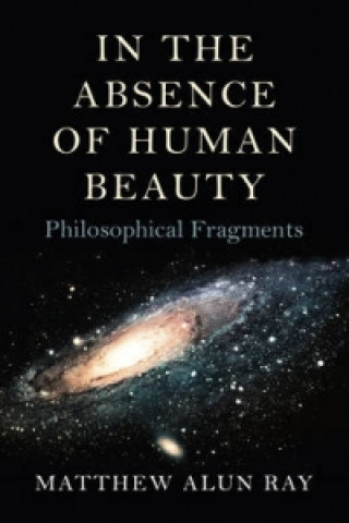 In the Absence of Human Beauty - Philosophical Fragments
