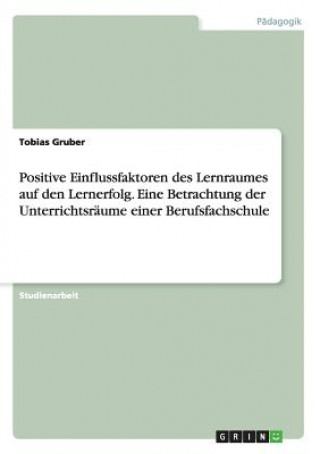 Positive Einflussfaktoren des Lernraumes auf den Lernerfolg. Eine Betrachtung der Unterrichtsraume einer Berufsfachschule