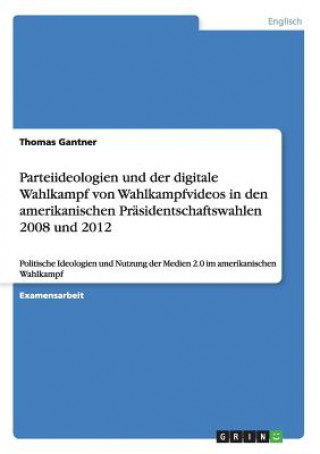 Parteiideologien und der digitale Wahlkampf von Wahlkampfvideos in den amerikanischen Prasidentschaftswahlen 2008 und 2012