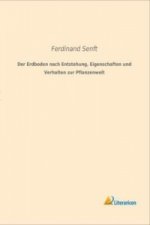 Der Erdboden nach Entstehung, Eigenschaften und Verhalten zur Pflanzenwelt