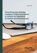 Entwicklung einer Business Intelligence Referenzarchitektur im Kontext der Regulatorik fur Banken und Versicherungen