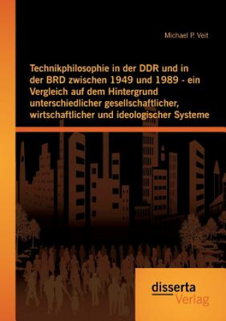 Technikphilosophie in der DDR und in der BRD zwischen 1949 und 1989 - ein Vergleich auf dem Hintergrund unterschiedlicher gesellschaftlicher, wirtscha