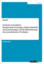 Deutsche Journalisten. Rezipientenerwartungen, Rollenselbstbild und Auswirkungen auf die Wahrnehmung des journalistischen Produktes