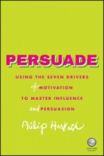 Persuade - Using the Seven Drivers of Motivation to Master Influence and Persuasion