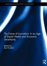 Future of Journalism: In an Age of Digital Media and Economic Uncertainty