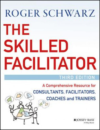 Skilled Facilitator - A Comprehensive Resource  for Consultants, Facilitators, Coaches, and Trainers, 3e