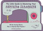Little Guide to Mastering Your Sewing Machine