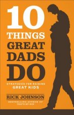 10 Things Great Dads Do Strategies for Raising Gre at Kids