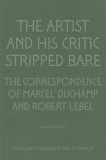 Artist and His Critic Stripped Bare - The Correspondence of Marcel Duchamp and Robert Lebel