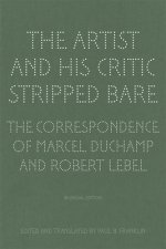 Artist and His Critic Stripped Bare - The Correspondence of Marcel Duchamp and Robert Lebel