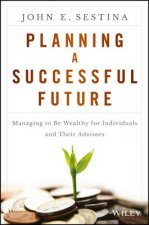 Planning a Successful Future - Managing to be Wealthy for Individuals and Their Advisors