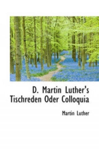 D. Martin Luther's Tischreden Oder Colloquia