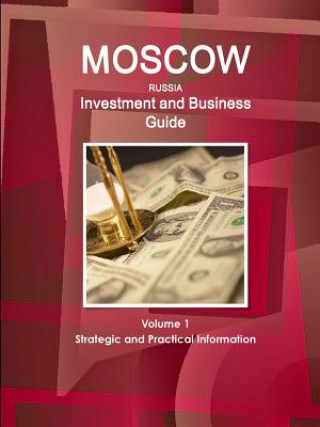 Moscow Investment and Business Guide Volume 1 Strategic and Practical Information