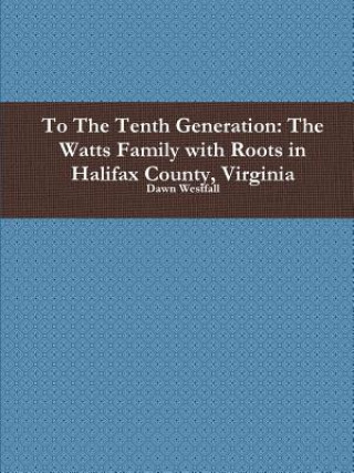 To the Tenth Generation: the Watts Family with Roots in Halifax County, Virginia