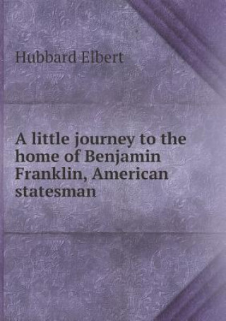 Little Journey to the Home of Benjamin Franklin, American Statesman