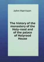 History of the Monastery of the Holy-Rood and of the Palace of Holyrood House