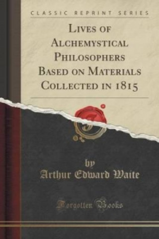 Lives of Alchemystical Philosophers Based on Materials Collected in 1815 (Classic Reprint)