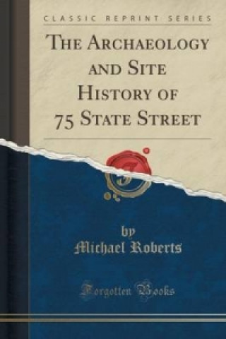 Archaeology and Site History of 75 State Street (Classic Reprint)