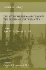 STORY OF THE 6th BATTALION THE DURHAM LIGHT INFANTRY 1915-1918