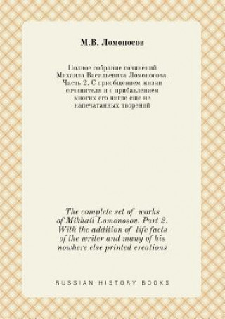 Complete Set of Works of Mikhail Lomonosov. Part 2. with the Addition of Life Facts of the Writer and Many of His Nowhere Else Printed Creations