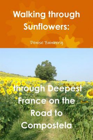 Walking Through Sunflowers: Through Deepest France on the Road to Compostela