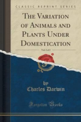 Variation of Animals and Plants Under Domestication, Vol. 2 of 2 (Classic Reprint)