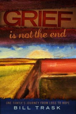 Grief Is Not The End--One Family's Journey From Loss to Hope