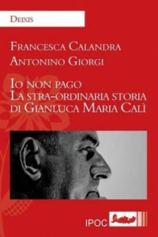IO Non Pago. La Stra-Ordinaria Storia Di Gianluca Maria Cali