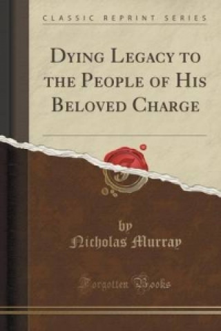 Dying Legacy to the People of His Beloved Charge (Classic Reprint)