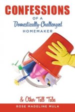 Confessions of a Domestically-Challenged Homemaker & Other Tall Tales