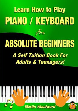 Learn How to Play Piano / Keyboard for Absolute Beginners: A Self Tuition Book for Adults & Teenagers!
