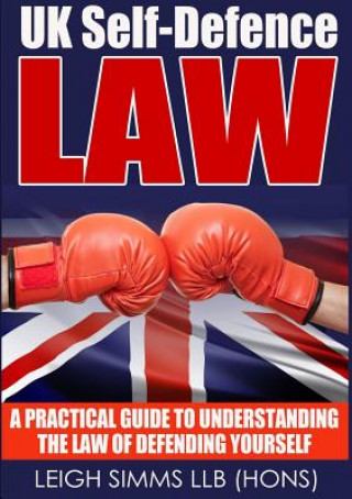 UK Self-Defence Law: A Practical Guide to Understanding the Law of Defending Yourself