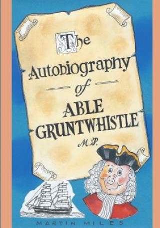 Autobiography of Able Gruntwhistle M.P. in His Own Words