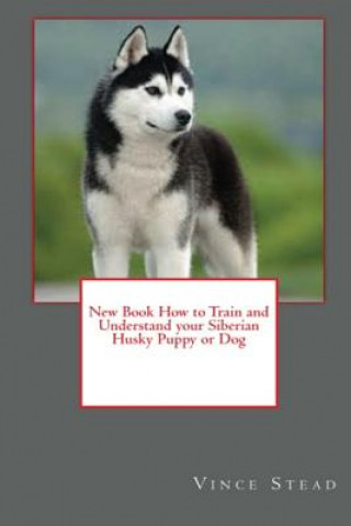 New Book How to Train and Understand Your Siberian Husky Puppy or Dog