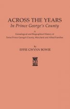 Across the Years in Prince George's County. A Genealogical and Biographical History of Some Prince George's County, Maryland and Allied Families