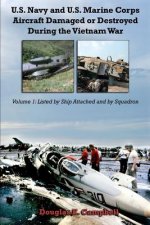U.S. Navy and U.S. Marine Corps Aircraft Damaged or Destroyed During the Vietnam War. Volume 1: Listed by Ship Attached and by Squadron