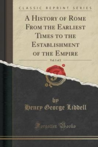History of Rome from the Earliest Times to the Establishment of the Empire, Vol. 1 of 2 (Classic Reprint)