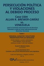 PERSECUCION POLITICA Y VIOLACIONES AL DEBIDO PROCESO. Caso CIDH Allan R. Brewer-Carias vs. Venezuela. TOMO I