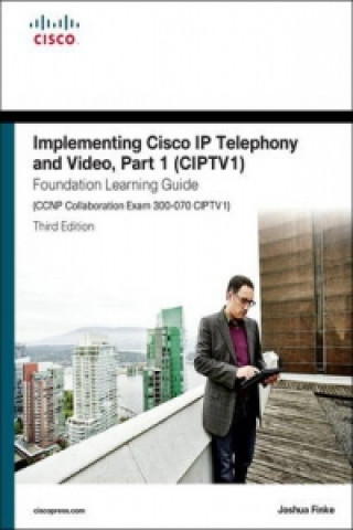 Implementing Cisco IP Telephony and Video, Part 1 (CIPTV1) Foundation Learning Guide (CCNP Collaboration Exam 300-070 CIPTV1)