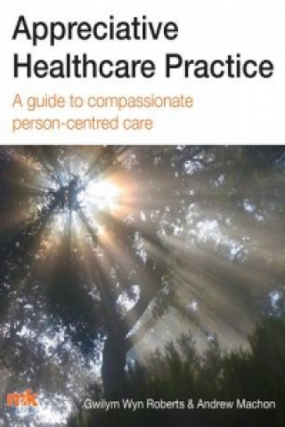Appreciative Healthcare Practice: A Guide to Compassionate, Person-Centred Care