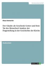 Glaube als Geschenk Gottes und freie Tat des Menschen? Analyse der Fragestellung in der Geschichte der Kirche