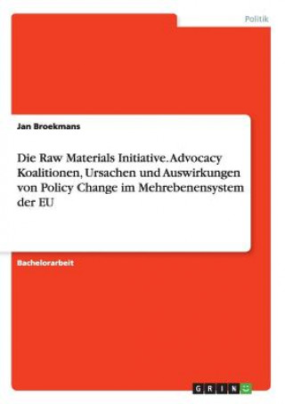 Raw Materials Initiative. Advocacy Koalitionen, Ursachen und Auswirkungen von Policy Change im Mehrebenensystem der EU