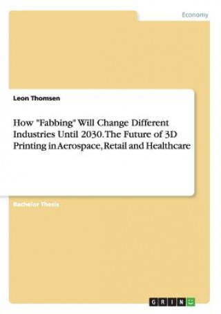 How Fabbing Will Change Different Industries Until 2030. The Future of 3D Printing in Aerospace, Retail and Healthcare