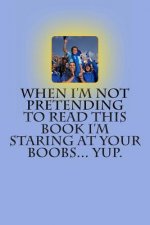 When I'm Not Pretending to Read This Book I'm Staring at You