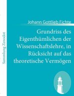 Grundriss des Eigenthumlichen der Wissenschaftslehre, in Rucksicht auf das theoretische Vermoegen